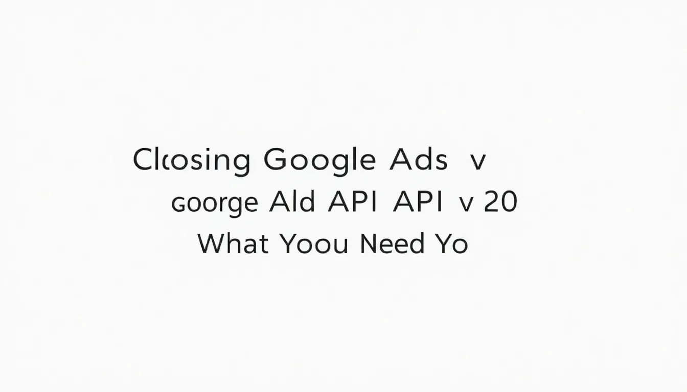 ÎNCHIDEREA GOOGLE ADS API V20: CE TREBUIE SĂ ȘTIȚI